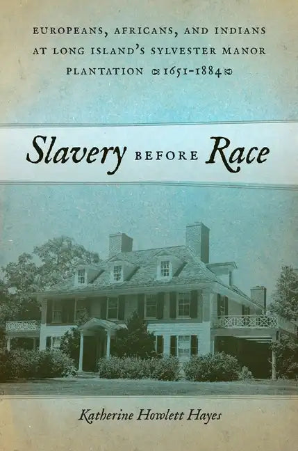 Slavery Before Race: Europeans, Africans, and Indians at Long Island's Sylvester Manor Plantation, 1651-1884 - Paperback