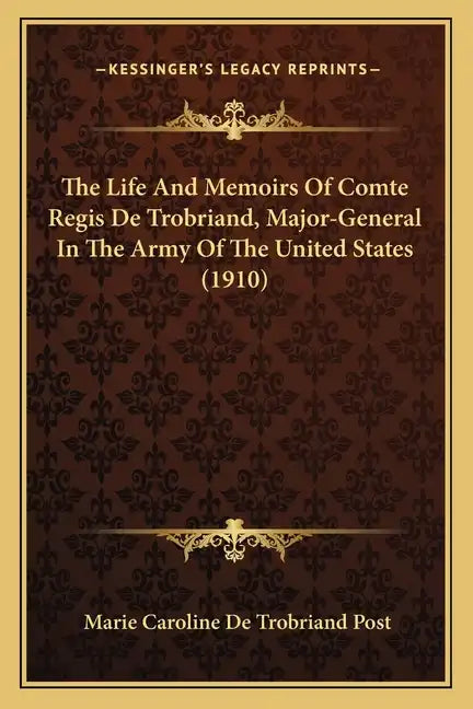 The Life And Memoirs Of Comte Regis De Trobriand, Major-General In The Army Of The United States (1910) - Paperback