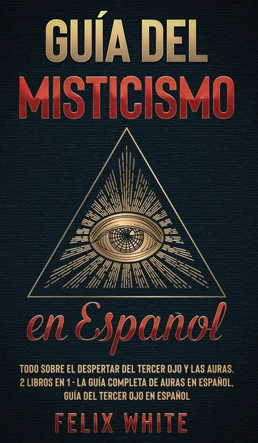 Guía del Misticismo en Español: Todo Sobre el Despertar del Tercer Ojo y las Auras. 2 Libros en 1 - La Guía Completa de Auras en Español, Guía del Ter - Hardcover