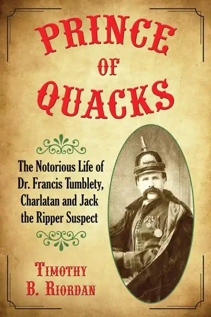 Prince of Quacks: The Notorious Life of Dr. Francis Tumblety, Charlatan and Jack the Ripper Suspect - Paperback