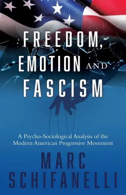 Freedom, Emotion and Fascism: A Psycho-Sociological Analysis of the Modern American Progressive Movement - Paperback
