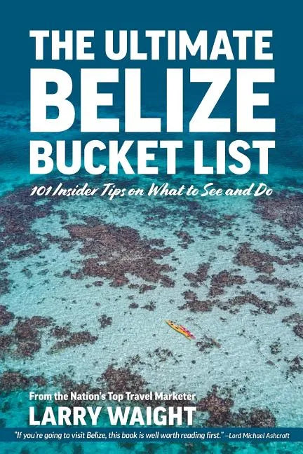 The Ultimate Belize Bucket List: 101 Insider Tips on What to See and Do - Paperback