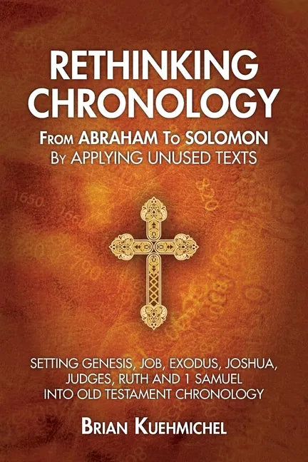 Rethinking Chronology from Abraham to Solomon by Applying Unused Texts: Setting Genesis, Job, Exodus, Joshua, Judges, Ruth and 1 Samuel into Old Testa - Paperback