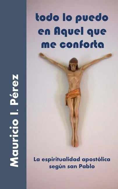 Todo Lo Puedo En Aquel Que Me Conforta: La Espiritualidad Apostólica Según San Pablo - Paperback