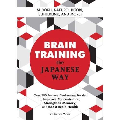Brain Training the Japanese Way: Over 200 Fun and Challenging Puzzles to Improve Concentration, Strengthen Memory, and Boost Brain Health - Paperback