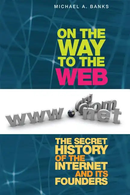 On the Way to the Web: The Secret History of the Internet and Its Founders - Paperback