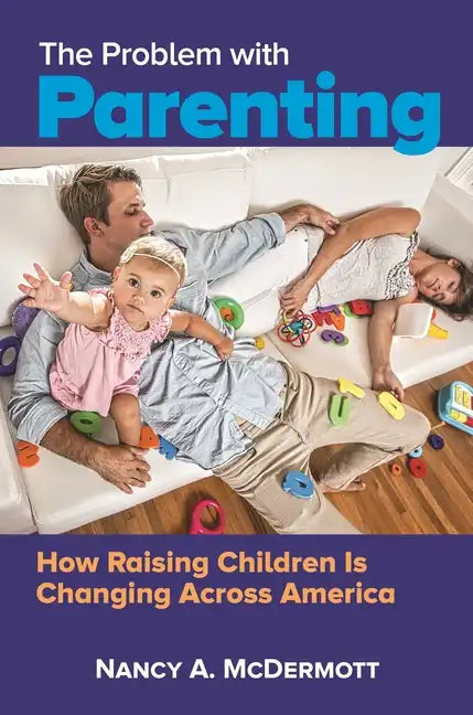 The Problem with Parenting: How Raising Children Is Changing across America - Hardcover
