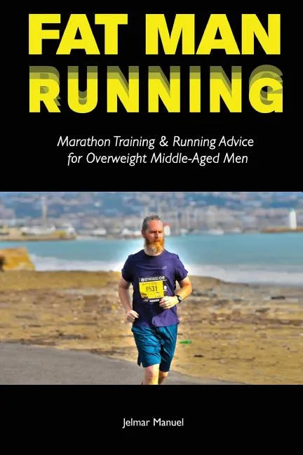 Fat Man Running: Marathon Training & Running Advice for Overweight Middle-Aged Men - Paperback