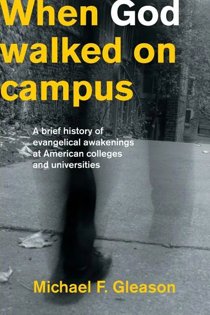 When God Walked on Campus: A Brief History of Evangelical Awakenings at American Colleges and Universities - Paperback