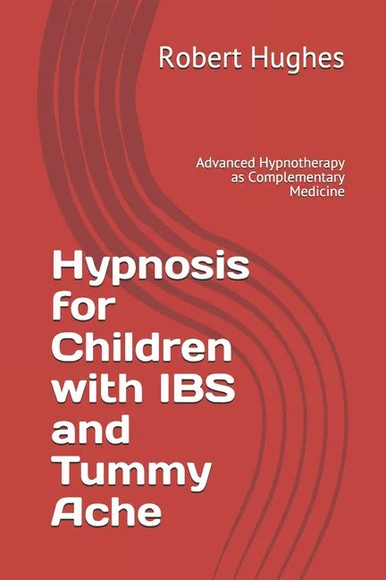 Hypnosis for Children with IBS and Tummy Ache: Advanced Hypnotherapy as Complementary Medicine - Paperback