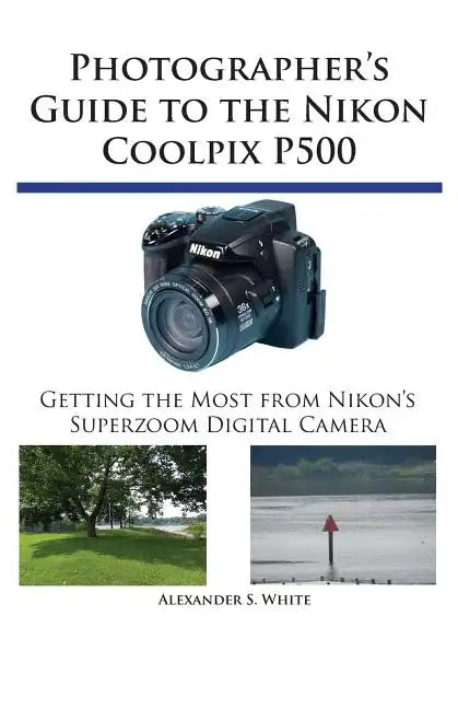 Photographer's Guide to the Nikon Coolpix P500: Getting the Most from Nikon's Superzoom Digital Camera - Paperback