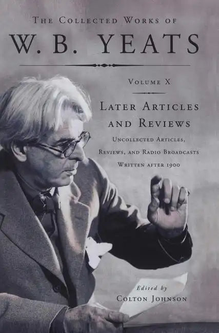 The Collected Works of W.B. Yeats Vol X: Later Article: Uncollected Articles, Reviews, and Radio Broadcast - Paperback