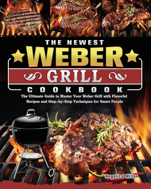 The Newest Weber Grill Cookbook: The Ultimate Guide to Master Your Weber Grill with Flavorful Recipes and Step-by-Step Techniques for Smart People - Paperback