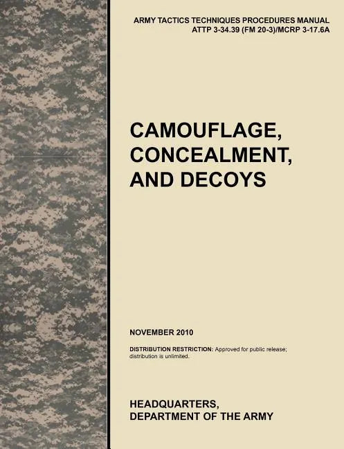 Camouflage, Concealment and Decoys: The Official U.S. Army Tactics, Techniques, and Procedures Manual Attp 3-34.39 (FM 20-3)/McRp 3-17.6a - Paperback