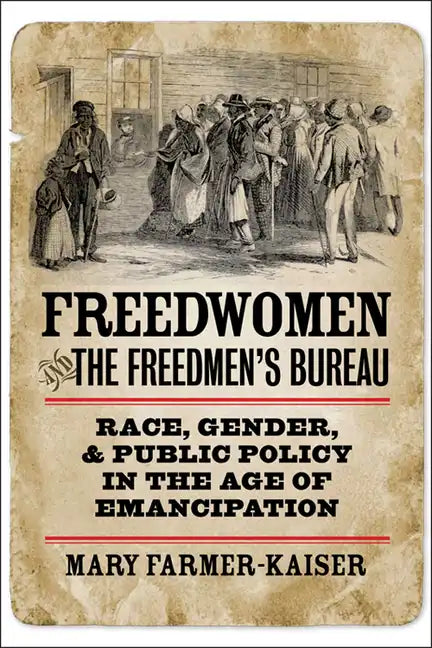 Freedwomen and the Freedmen's Bureau: Race, Gender, and Public Policy in the Age of Emancipation - Hardcover