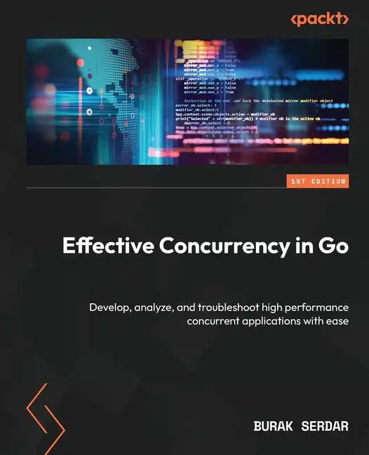Effective Concurrency in Go: Develop, analyze, and troubleshoot high performance concurrent applications with ease - Paperback