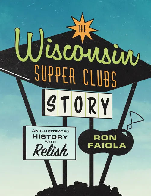 The Wisconsin Supper Clubs Story: An Illustrated History, with Relish - Hardcover