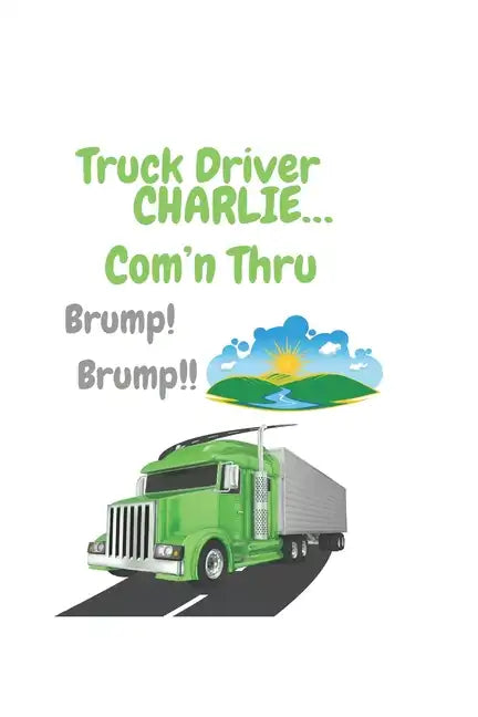 Truck Driver Charlie Com'n Thru Brump! Brump!, - Paperback