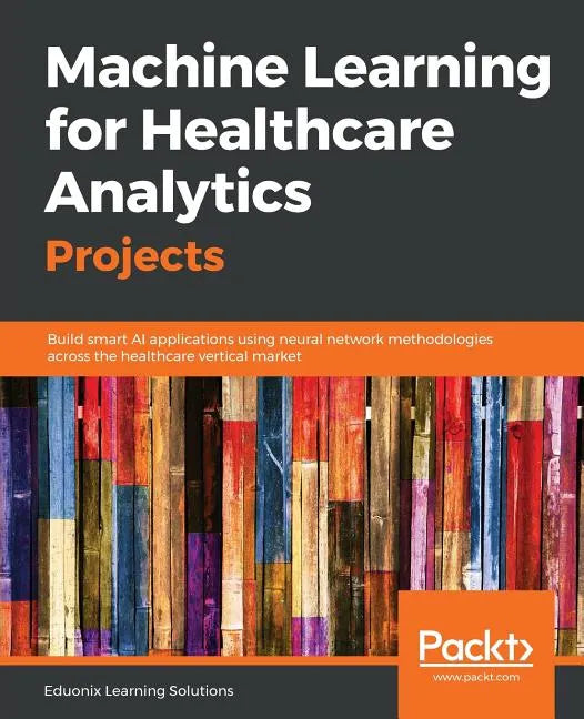 Machine Learning for Healthcare Analytics Projects: Build smart AI applications using neural network methodologies across the healthcare vertical mark - Paperback