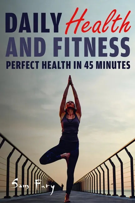 Daily Health and Fitness: Perfect Health in Under 45 Minutes a Day - Paperback