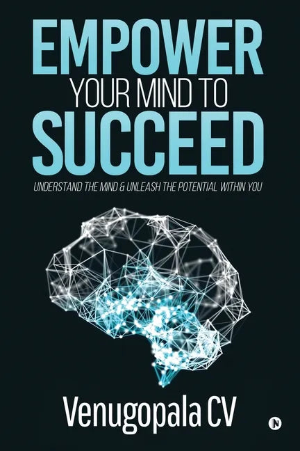Empower Your Mind To Succeed: Understand the Mind & Unleash the Potential Within You - Paperback