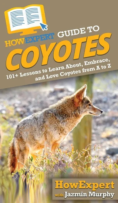 HowExpert Guide to Coyotes: 101+ Lessons to Learn About, Embrace, and Love Coyotes from A to Z - Hardcover