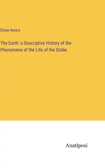 The Earth: a Descriptive History of the Phenomena of the Life of the Globe - Hardcover