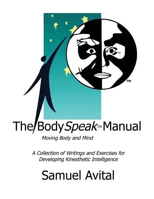 The BodySpeak Manual: Moving Body and Mind: Collection of Writings and Exercises for Developing Kinesthetic Intelligence - Paperback