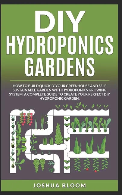 DIY Hydroponics Gardens: How to build quickly your own greenhouse and self sustainable garden with hydroponics growing system. A complete guide - Paperback