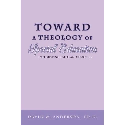 Toward a Theology of Special Education: Integrating Faith and Practice - Paperback