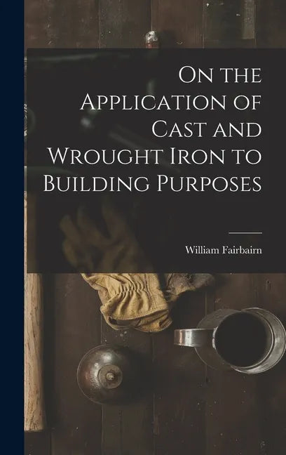 On the Application of Cast and Wrought Iron to Building Purposes - Hardcover