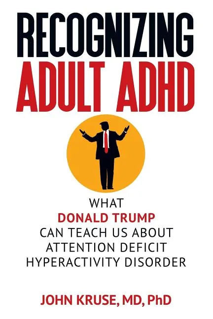 Recognizing Adult ADHD: What Donald Trump Can Teach Us About Attention Deficit Hyperactivity Disorder - Paperback