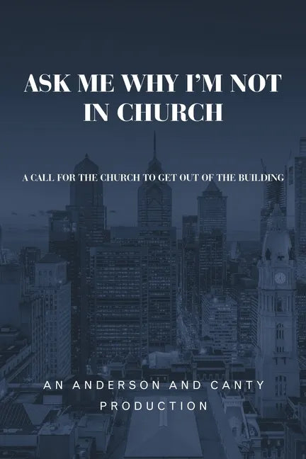Ask Me Why I'm Not In Church: A Call for the Church to Get out of the Building - Paperback