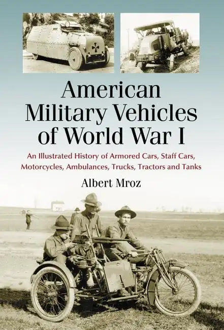 American Military Vehicles of World War I: An Illustrated History of Armored Cars, Staff Cars, Motorcycles, Ambulances, Trucks, Tractors and Tanks - Paperback