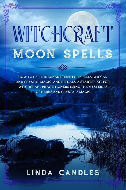 Witchcraft Moon Spells: How to use the Lunar Phase for Spells, Wiccan and Crystal Magic, and Rituals. A starter kit for Witchcraft Practitione - Paperback