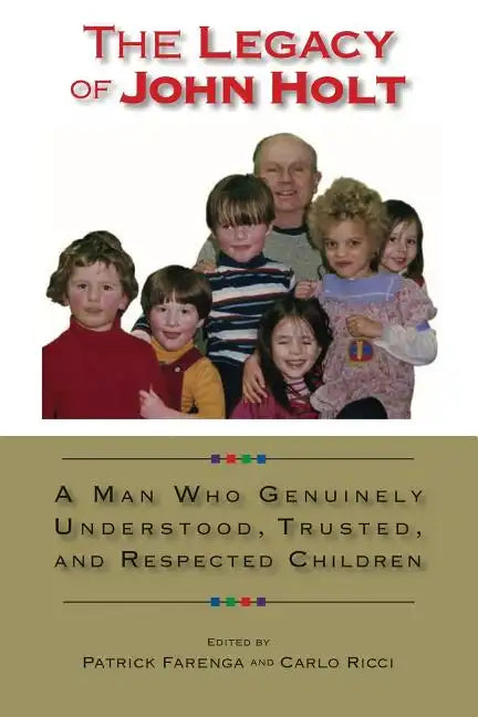The Legacy of John Holt: A Man Who Genuinely Understood, Trusted, and Respected Children - Paperback