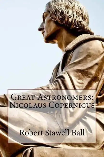 Great Astronomers: Nicolaus Copernicus Robert Stawell Ball - Paperback
