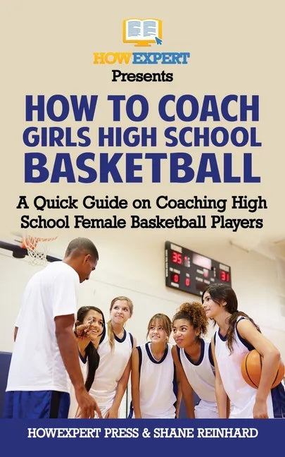 How To Coach Girls' High School Basketball: A Quick Guide on Coaching High School Female Basketball Players - Paperback