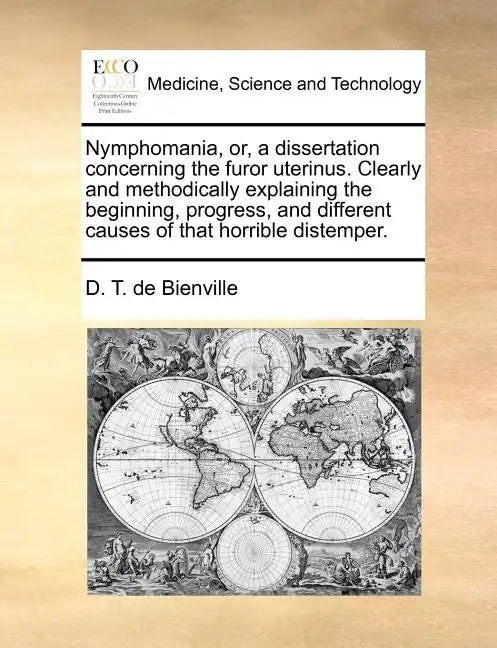 Nymphomania, Or, a Dissertation Concerning the Furor Uterinus. Clearly and Methodically Explaining the Beginning, Progress, and Different Causes of Th - Paperback