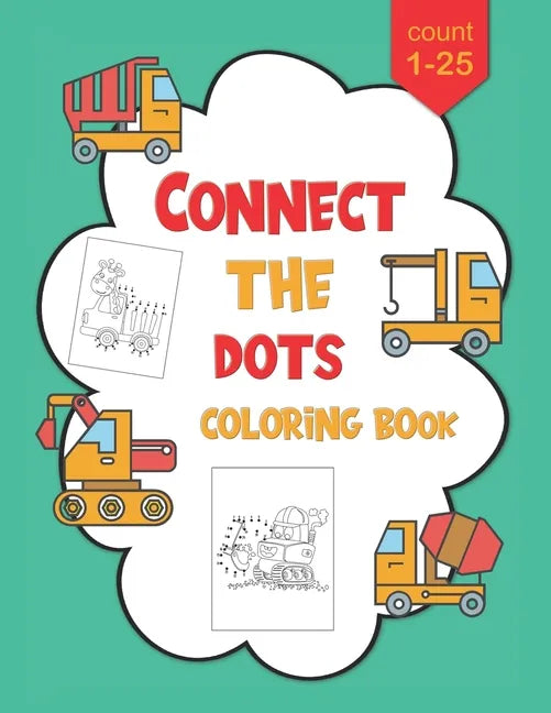 1-25 Connect The Dots Coloring Book: Dot to Dot Workbook For Kids Ages 4-8, Preschoolers and Kindergarten, Construction Equipment and Big Trucks - Paperback