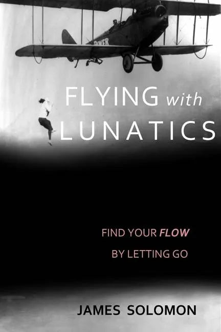 Flying With Lunatics: Find Your Flow By Letting Go - Paperback
