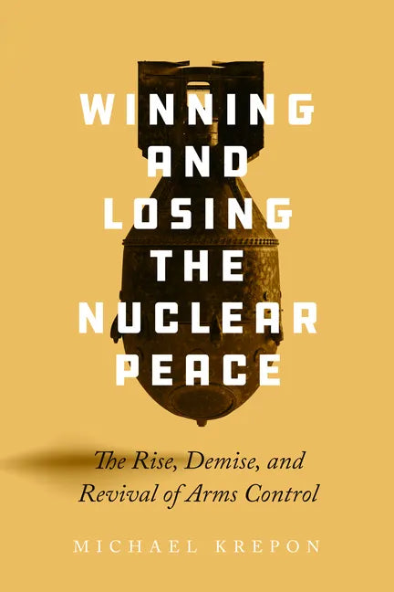Winning and Losing the Nuclear Peace: The Rise, Demise, and Revival of Arms Control - Hardcover