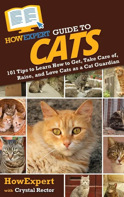 HowExpert Guide to Cats: 101 Tips to Learn How to Get, Take Care of, Raise, and Love Cats as a Cat Guardian - Hardcover