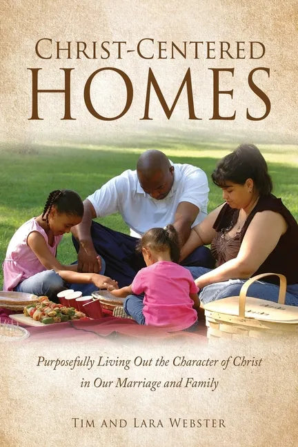 Christ-Centered Homes: Purposefully Living Out the Character of Christ in Our Marriage and Family - Paperback