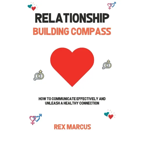 Relationship Building Compass: How to Communicate Effectively and Unleash a Healthy Connection - Paperback