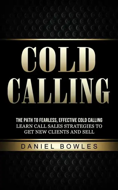 Cold Calling: The Path to Fearless, Effective Cold Calling (Learn Call Sales Strategies to Get New Clients and Sell) - Paperback