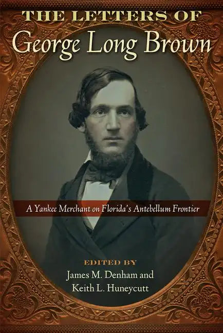 The Letters of George Long Brown: A Yankee Merchant on Florida's Antebellum Frontier - Hardcover
