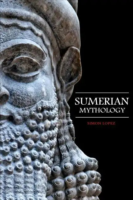 Sumerian Mythology: Fascinating Myths and Legends of Gods, Goddesses, Heroes and Monster from the Ancient Mesopotamian Sumerian Mythology - Paperback