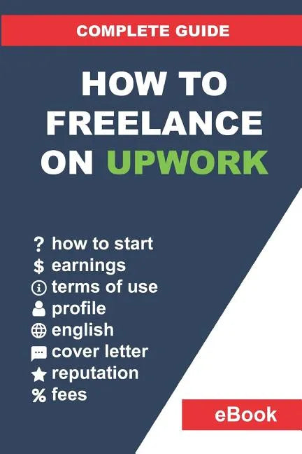 How to Freelance on Upwork: Complete Guide: How to Build a Successful Remote Work Career on Upwork and Step-By-Step Increase Earnings. - Paperback