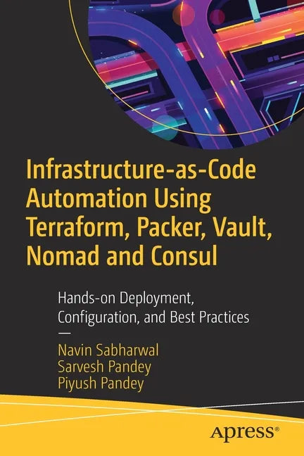 Infrastructure-As-Code Automation Using Terraform, Packer, Vault, Nomad and Consul: Hands-On Deployment, Configuration, and Best Practices - Paperback